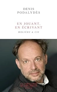 Denis Podalydès - En jouant, en écrivant: Molière & Cie