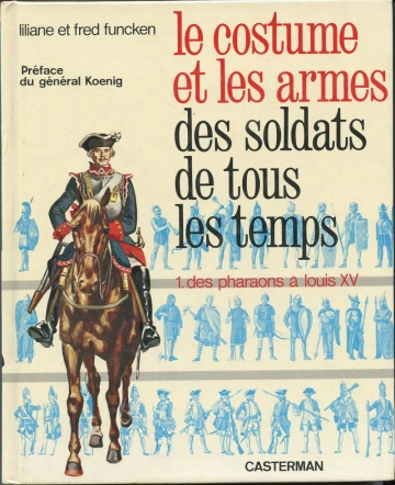 LE COSTUME ET LES ARMES DES SOLDATS DE TOUS LES TEMPS, TOME I, DES PHARAONS À LOUIS XV