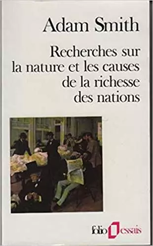 RECHERCHES SUR LA NATURE ET LES CAUSES DE LA RICHESSE DES NATIONS (1776, ADAM SMITH)