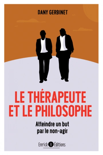 LE THÉRAPEUTE ET LE PHILOSOPHE : ATTEINDRE UN BUT PAR LE NON-AGIR - DANY GERBINET