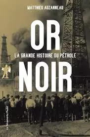 OR NOIR ; LA GRANDE HISTOIRE DU PÉTROLE - MATTHIEU AUZANNEAU