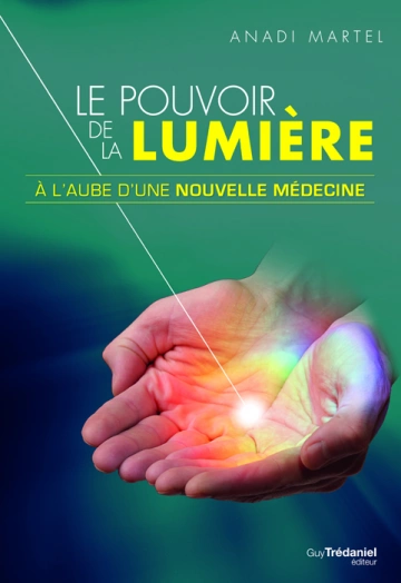 LE POUVOIR DE LA LUMIÈRE : À L'AUBE D'UNE NOUVELLE MÉDECINE - ANADI MARTEL