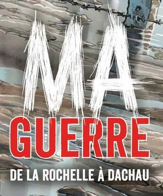 MA GUERRE - DE LA ROCHELLE À DACHAU